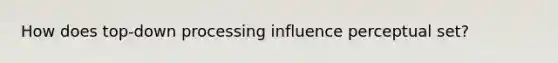 How does top-down processing influence perceptual set?