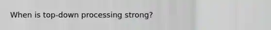 When is top-down processing strong?