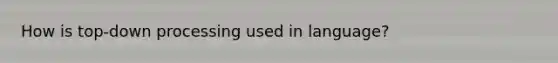 How is top-down processing used in language?