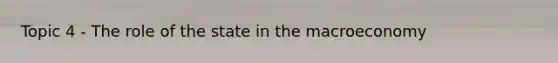 Topic 4 - The role of the state in the macroeconomy