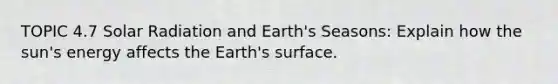 TOPIC 4.7 Solar Radiation and Earth's Seasons: Explain how the sun's energy affects the Earth's surface.