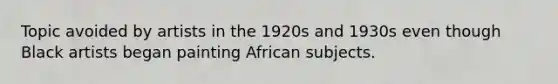 Topic avoided by artists in the 1920s and 1930s even though Black artists began painting African subjects.