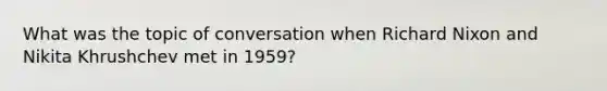 What was the topic of conversation when Richard Nixon and Nikita Khrushchev met in 1959?