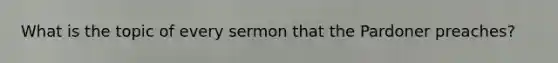 What is the topic of every sermon that the Pardoner preaches?