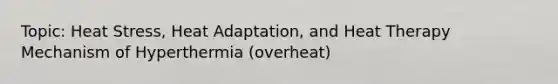 Topic: Heat Stress, Heat Adaptation, and Heat Therapy Mechanism of Hyperthermia (overheat)