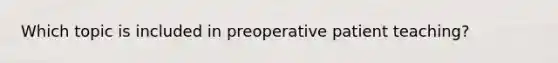 Which topic is included in preoperative patient teaching?