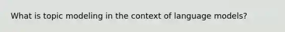 What is topic modeling in the context of language models?