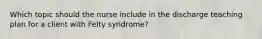 Which topic should the nurse include in the discharge teaching plan for a client with Felty syndrome?