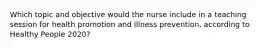 Which topic and objective would the nurse include in a teaching session for health promotion and illness prevention, according to Healthy People 2020?