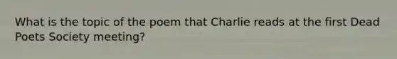 What is the topic of the poem that Charlie reads at the first Dead Poets Society meeting?