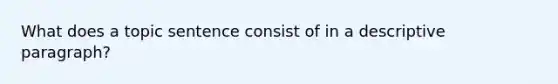 What does a topic sentence consist of in a descriptive paragraph?