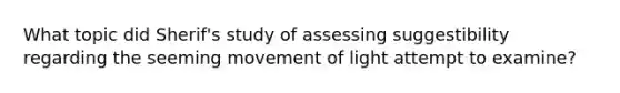 What topic did Sherif's study of assessing suggestibility regarding the seeming movement of light attempt to examine?