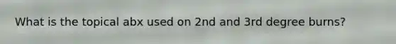 What is the topical abx used on 2nd and 3rd degree burns?