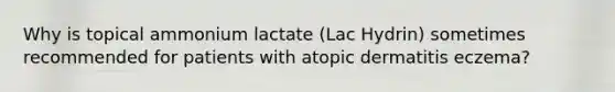 Why is topical ammonium lactate (Lac Hydrin) sometimes recommended for patients with atopic dermatitis eczema?