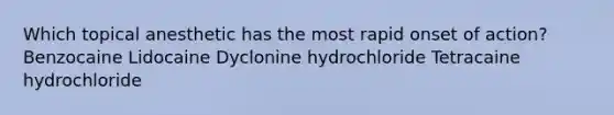 Which topical anesthetic has the most rapid onset of action? Benzocaine Lidocaine Dyclonine hydrochloride Tetracaine hydrochloride