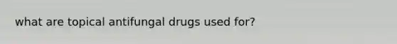 what are topical antifungal drugs used for?