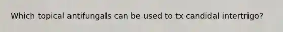 Which topical antifungals can be used to tx candidal intertrigo?