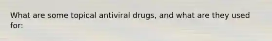 What are some topical antiviral drugs, and what are they used for: