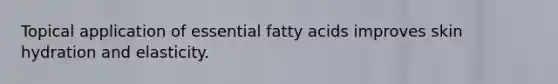 Topical application of essential fatty acids improves skin hydration and elasticity.