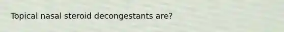 Topical nasal steroid decongestants are?