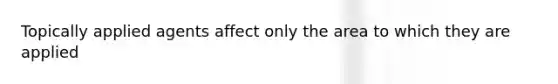 Topically applied agents affect only the area to which they are applied