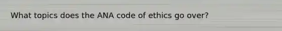 What topics does the ANA code of ethics go over?