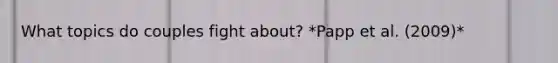 What topics do couples fight about? *Papp et al. (2009)*