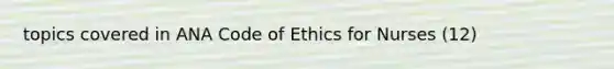 topics covered in ANA Code of Ethics for Nurses (12)