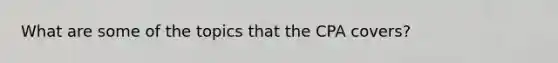 What are some of the topics that the CPA covers?