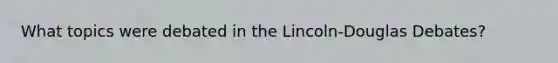 What topics were debated in the Lincoln-Douglas Debates?