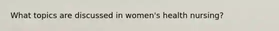 What topics are discussed in women's health nursing?