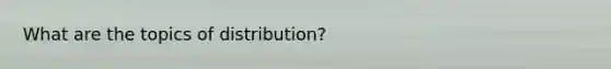 What are the topics of distribution?