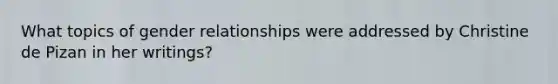 What topics of gender relationships were addressed by Christine de Pizan in her writings?
