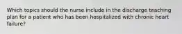 Which topics should the nurse include in the discharge teaching plan for a patient who has been hospitalized with chronic heart failure?