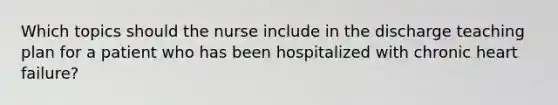 Which topics should the nurse include in the discharge teaching plan for a patient who has been hospitalized with chronic heart failure?