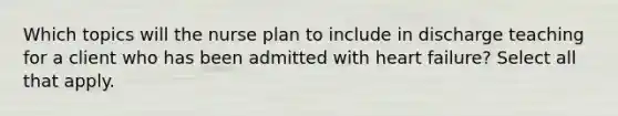 Which topics will the nurse plan to include in discharge teaching for a client who has been admitted with heart failure? Select all that apply.