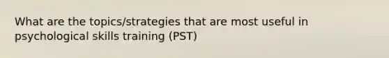 What are the topics/strategies that are most useful in psychological skills training (PST)