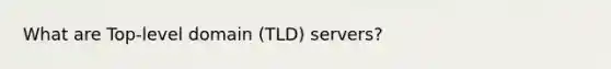 What are Top-level domain (TLD) servers?