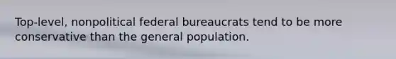 Top-level, nonpolitical federal bureaucrats tend to be more conservative than the general population.