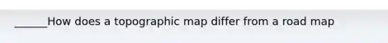 ______How does a topographic map differ from a road map