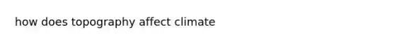 how does topography affect climate