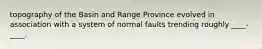 topography of the Basin and Range Province evolved in association with a system of normal faults trending roughly ____-____.