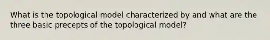 What is the topological model characterized by and what are the three basic precepts of the topological model?