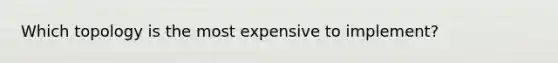 Which topology is the most expensive to implement?