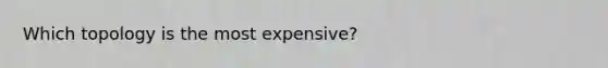 Which topology is the most expensive?