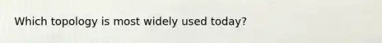 Which topology is most widely used today?