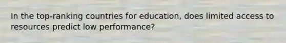 In the top-ranking countries for education, does limited access to resources predict low performance?