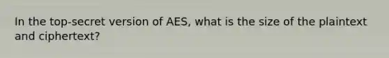 In the top-secret version of AES, what is the size of the plaintext and ciphertext?