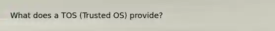 What does a TOS (Trusted OS) provide?