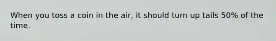 When you toss a coin in the air, it should turn up tails 50% of the time.